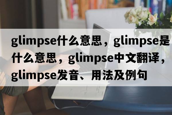 glimpse什么意思，glimpse是什么意思，glimpse中文翻譯，glimpse發(fā)音、用法及例句