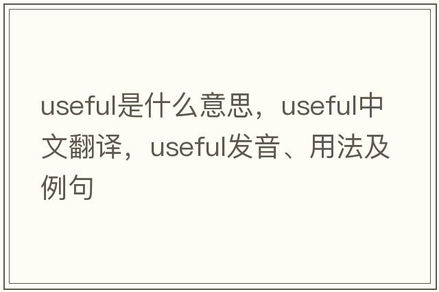 useful是什么意思，useful中文翻譯，useful發(fā)音、用法及例句