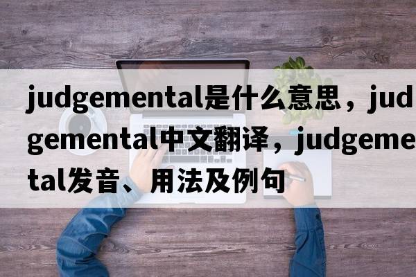 judgemental是什么意思，judgemental中文翻譯，judgemental發(fā)音、用法及例句