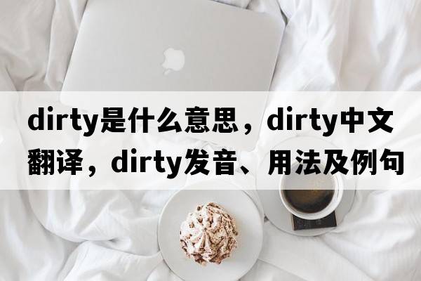dirty是什么意思，dirty中文翻譯，dirty發(fā)音、用法及例句