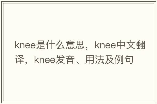 knee是什么意思，knee中文翻譯，knee發(fā)音、用法及例句