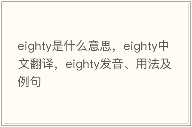 eighty是什么意思，eighty中文翻譯，eighty發(fā)音、用法及例句