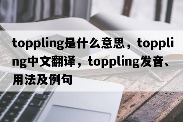 toppling是什么意思，toppling中文翻譯，toppling發(fā)音、用法及例句