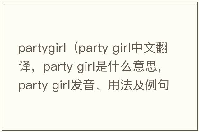 partygirl（party girl中文翻譯，party girl是什么意思，party girl發(fā)音、用法及例句）