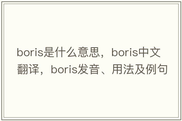 boris是什么意思，boris中文翻譯，boris發(fā)音、用法及例句