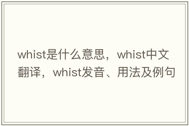 whist是什么意思，whist中文翻譯，whist發(fā)音、用法及例句