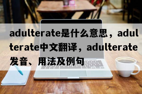 adulterate是什么意思，adulterate中文翻譯，adulterate發(fā)音、用法及例句
