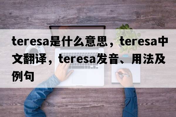 teresa是什么意思，teresa中文翻譯，teresa發(fā)音、用法及例句