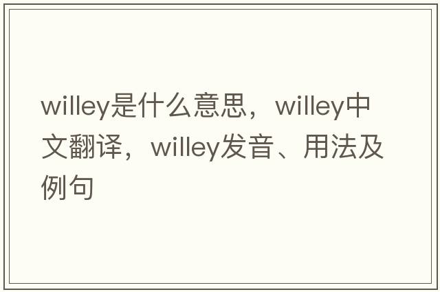 Willey是什么意思，Willey中文翻譯，Willey發(fā)音、用法及例句