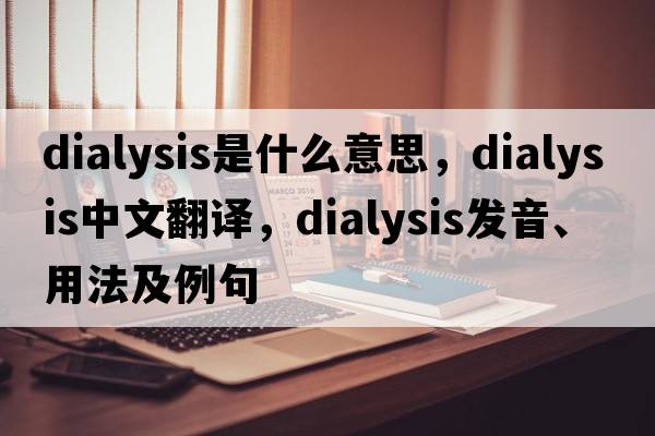 dialysis是什么意思，dialysis中文翻譯，dialysis發(fā)音、用法及例句