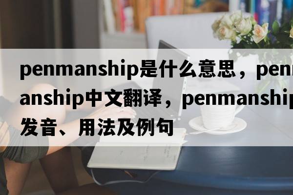 penmanship是什么意思，penmanship中文翻譯，penmanship發(fā)音、用法及例句