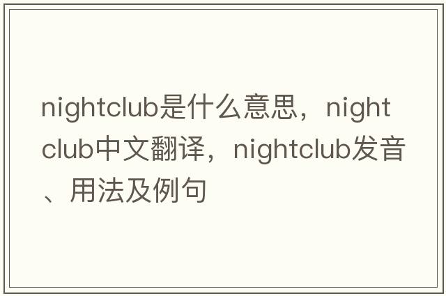 nightclub是什么意思，nightclub中文翻譯，nightclub發(fā)音、用法及例句