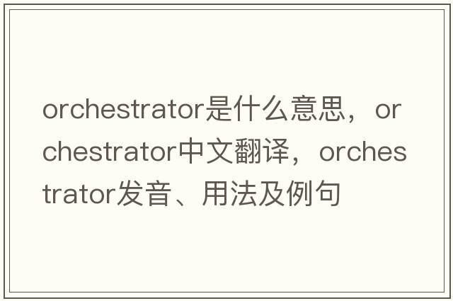 orchestrator是什么意思，orchestrator中文翻譯，orchestrator發(fā)音、用法及例句