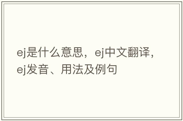 ej是什么意思，ej中文翻譯，ej發(fā)音、用法及例句