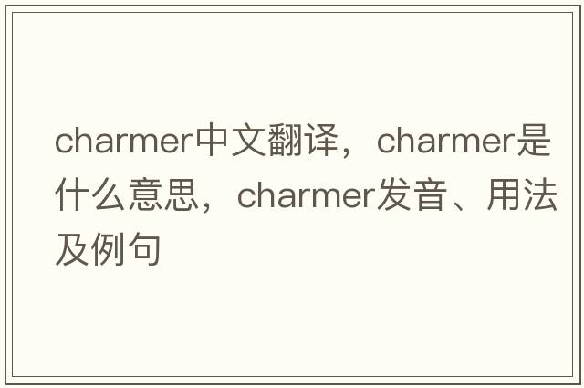 charmer中文翻譯，charmer是什么意思，charmer發(fā)音、用法及例句