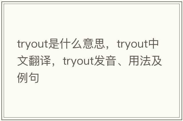 tryout是什么意思，tryout中文翻譯，tryout發(fā)音、用法及例句