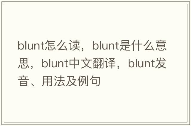 blunt怎么讀，blunt是什么意思，blunt中文翻譯，blunt發(fā)音、用法及例句