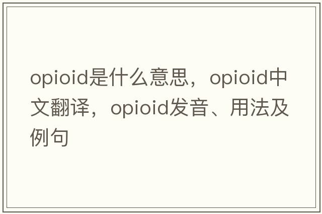 opioid是什么意思，opioid中文翻譯，opioid發(fā)音、用法及例句