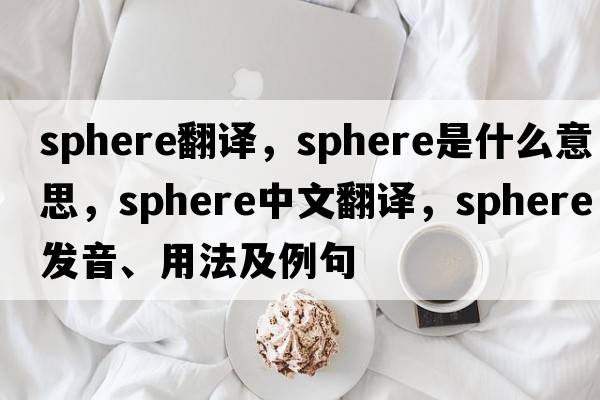 sphere翻譯，sphere是什么意思，sphere中文翻譯，sphere發(fā)音、用法及例句