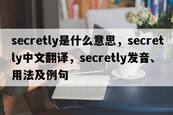 secretly是什么意思，secretly中文翻譯，secretly發(fā)音、用法及例句