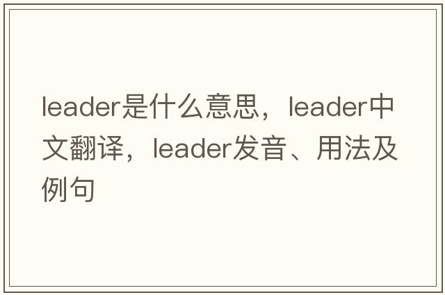 leader是什么意思，leader中文翻譯，leader發(fā)音、用法及例句