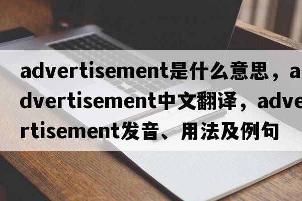 advertisement是什么意思，advertisement中文翻譯，advertisement發(fā)音、用法及例句