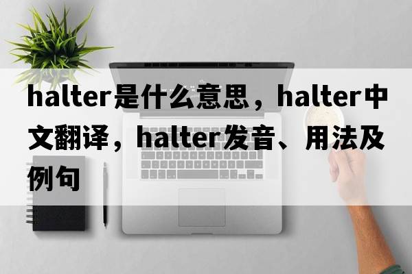 halter是什么意思，halter中文翻譯，halter發(fā)音、用法及例句