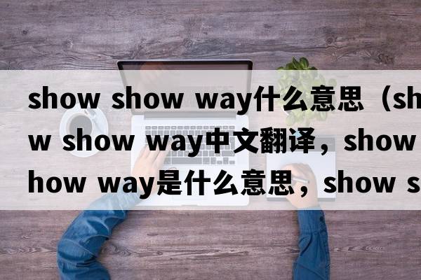 show show way什么意思（show show way中文翻譯，show show way是什么意思，show show way發(fā)音、用法及例句）