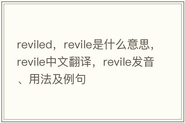 reviled，revile是什么意思，revile中文翻譯，revile發(fā)音、用法及例句