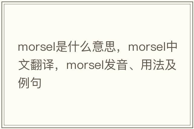 morsel是什么意思，morsel中文翻譯，morsel發(fā)音、用法及例句