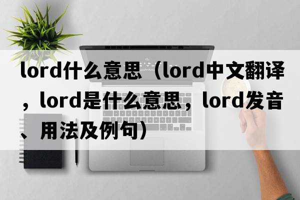 lord什么意思（lord中文翻譯，lord是什么意思，lord發(fā)音、用法及例句）