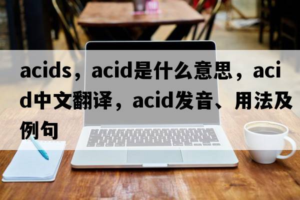 acids，acid是什么意思，acid中文翻譯，acid發(fā)音、用法及例句