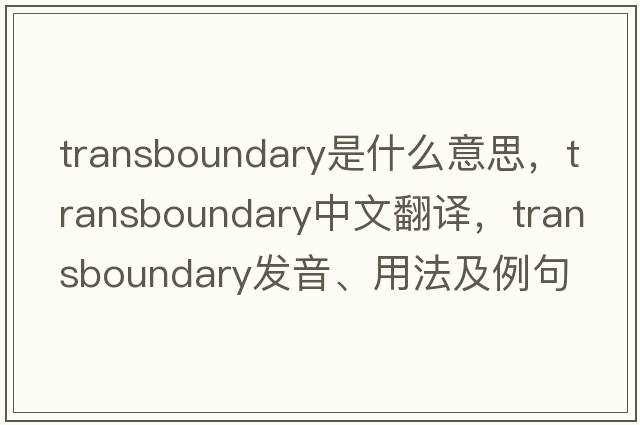 transboundary是什么意思，transboundary中文翻譯，transboundary發(fā)音、用法及例句