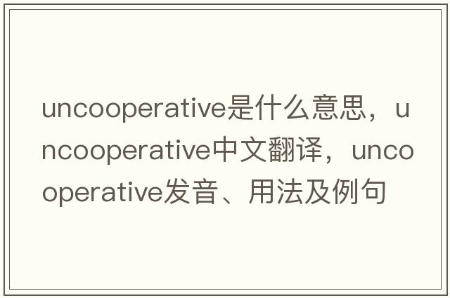 uncooperative是什么意思，uncooperative中文翻譯，uncooperative發(fā)音、用法及例句