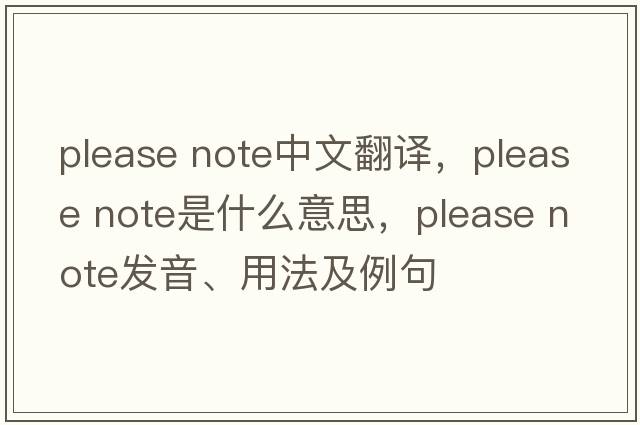 please note中文翻譯，please note是什么意思，please note發(fā)音、用法及例句
