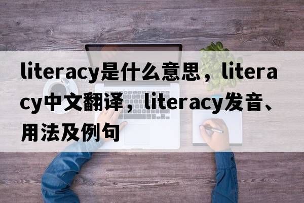 literacy是什么意思，literacy中文翻譯，literacy發(fā)音、用法及例句