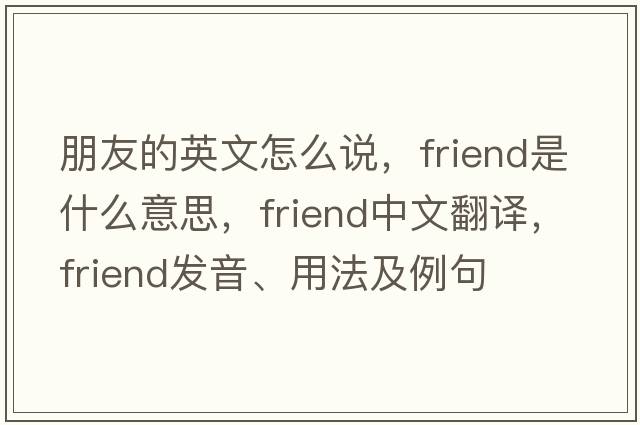 朋友的英文怎么說(shuō)，friend是什么意思，friend中文翻譯，friend發(fā)音、用法及例句