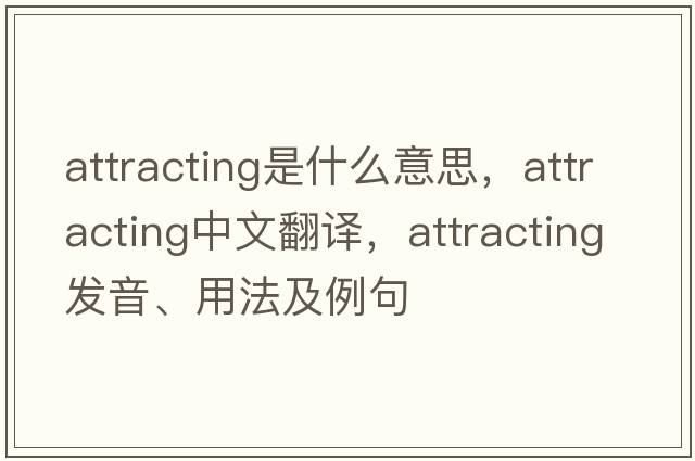 attracting是什么意思，attracting中文翻譯，attracting發(fā)音、用法及例句
