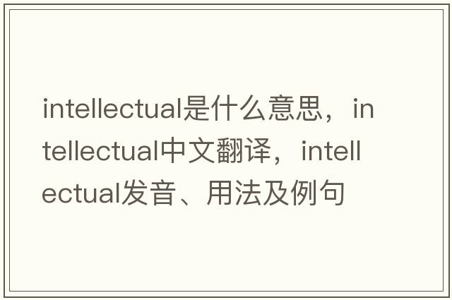 intellectual是什么意思，intellectual中文翻譯，intellectual發(fā)音、用法及例句