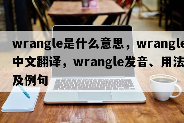 wrangle是什么意思，wrangle中文翻譯，wrangle發(fā)音、用法及例句