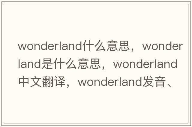 wonderland什么意思，wonderland是什么意思，wonderland中文翻譯，wonderland發(fā)音、用法及例句