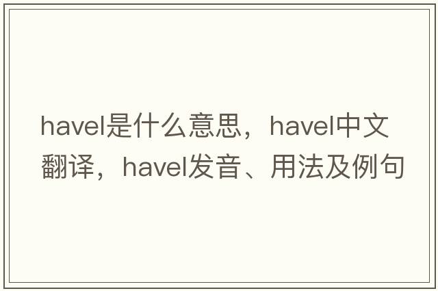 Havel是什么意思，Havel中文翻譯，Havel發(fā)音、用法及例句