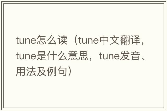 tune怎么讀（tune中文翻譯，tune是什么意思，tune發(fā)音、用法及例句）