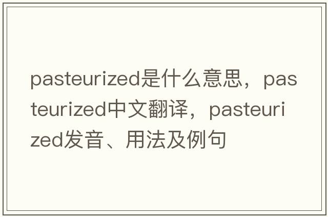 pasteurized是什么意思，pasteurized中文翻譯，pasteurized發(fā)音、用法及例句