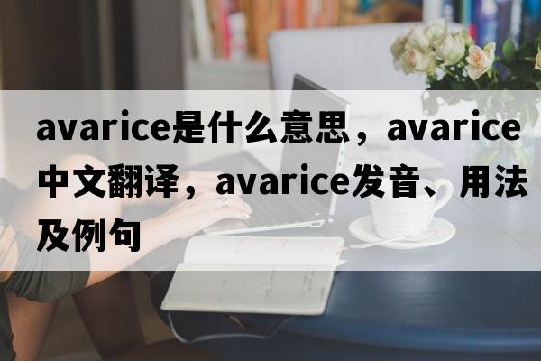 avarice是什么意思，avarice中文翻譯，avarice發(fā)音、用法及例句
