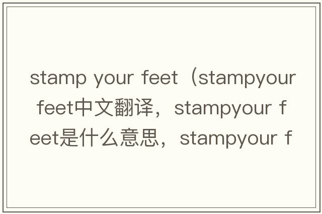 stamp your feet（stampyour feet中文翻譯，stampyour feet是什么意思，stampyour feet發(fā)音、用法及例句）