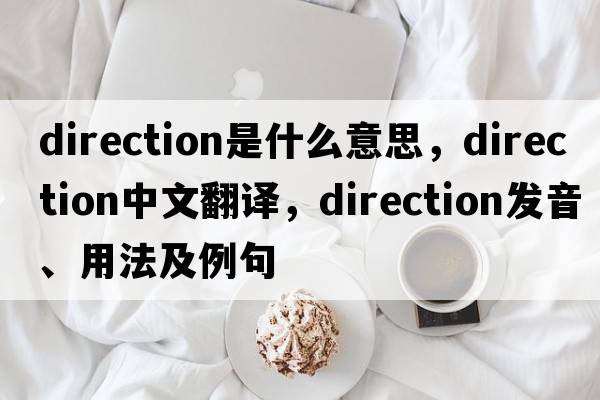 direction是什么意思，direction中文翻譯，direction發(fā)音、用法及例句