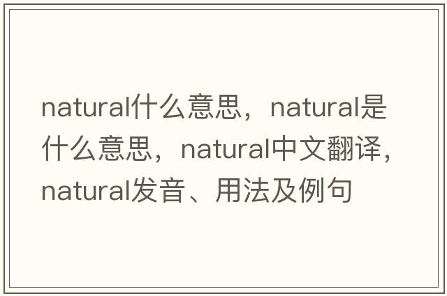 natural什么意思，natural是什么意思，natural中文翻譯，natural發(fā)音、用法及例句