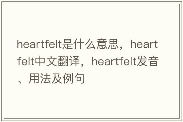 heartfelt是什么意思，heartfelt中文翻譯，heartfelt發(fā)音、用法及例句