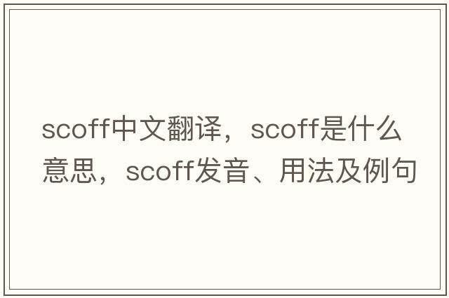 scoff中文翻譯，scoff是什么意思，scoff發(fā)音、用法及例句